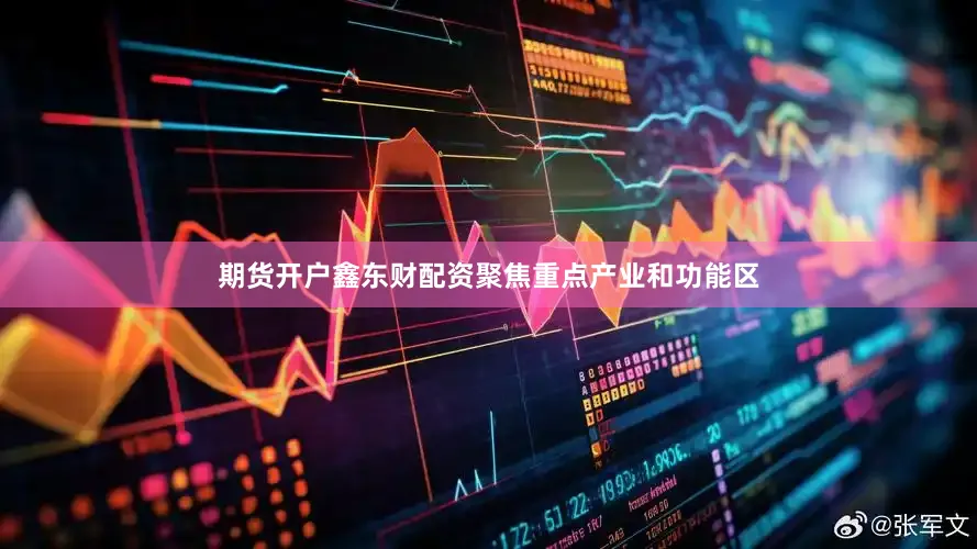 期货开户鑫东财配资聚焦重点产业和功能区