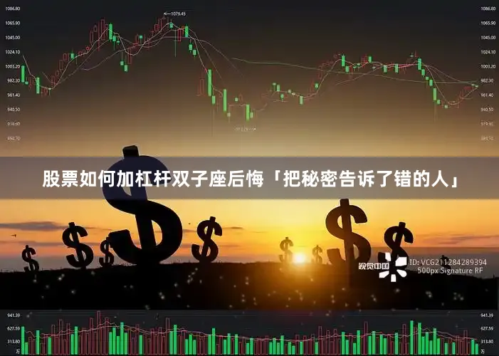 股票如何加杠杆双子座后悔「把秘密告诉了错的人」