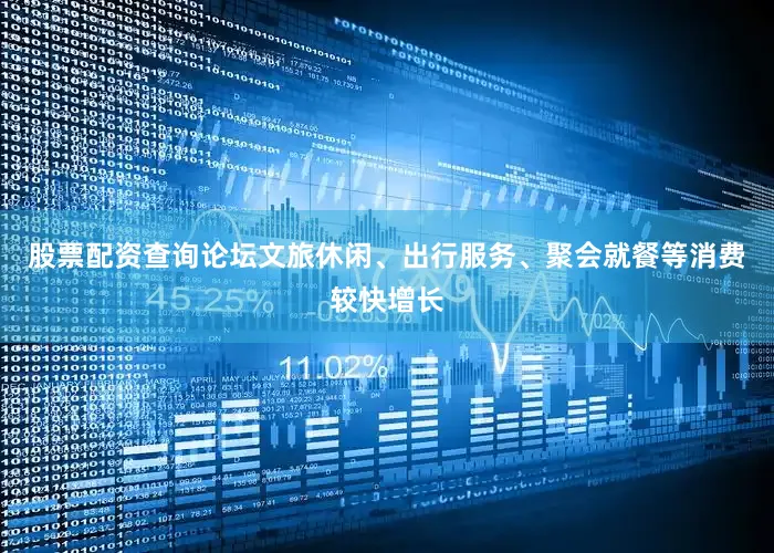 股票配资查询论坛文旅休闲、出行服务、聚会就餐等消费较快增长