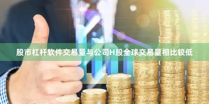 股市杠杆软件交易量与公司H股全球交易量相比较低