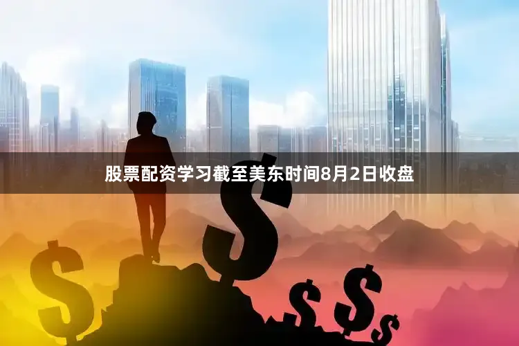 股票配资学习　　截至美东时间8月2日收盘