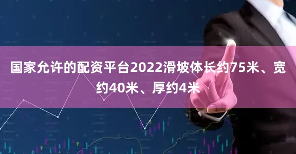 国家允许的配资平台2022滑坡体长约75米、宽约40米、厚约4米