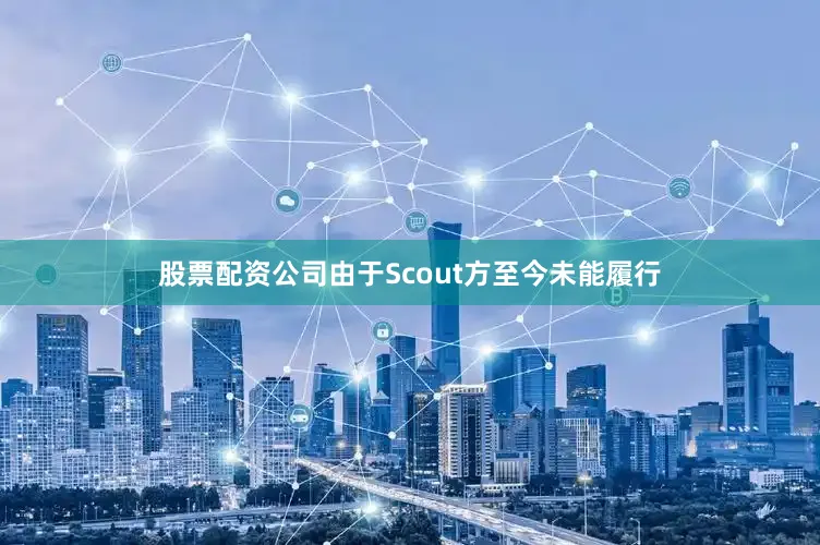 股票配资公司由于Scout方至今未能履行