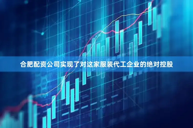 合肥配资公司实现了对这家服装代工企业的绝对控股
