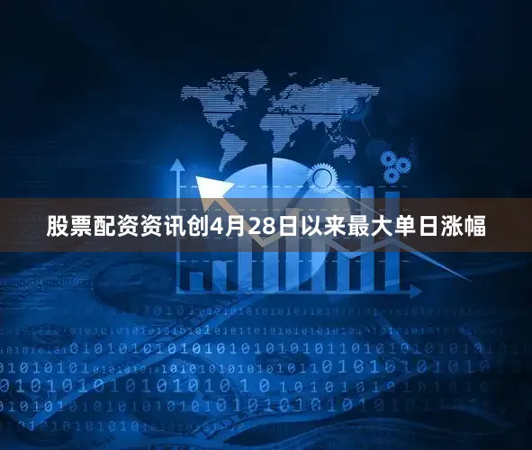 股票配资资讯创4月28日以来最大单日涨幅