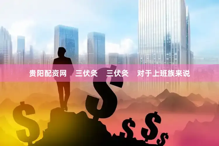 贵阳配资网    三伏灸    三伏灸    对于上班族来说