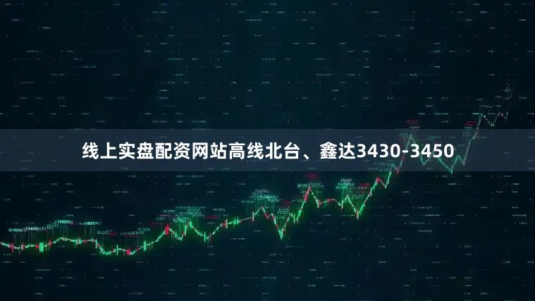 线上实盘配资网站高线北台、鑫达3430-3450