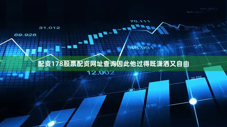 配资178股票配资网址查询因此他过得既潇洒又自由