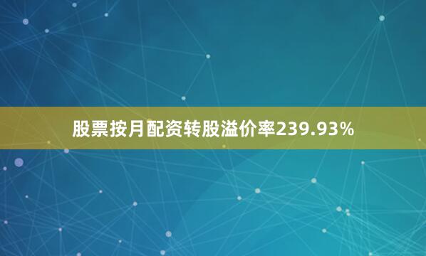 股票按月配资转股溢价率239.93%