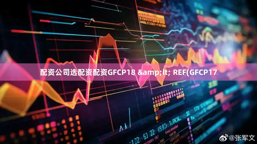 配资公司选配资配资GFCP18 &lt; REF(GFCP17