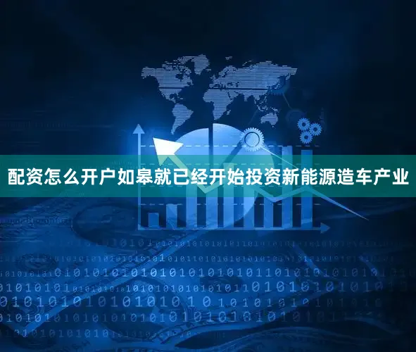 配资怎么开户如皋就已经开始投资新能源造车产业