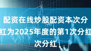 配资在线炒股配资本次分红为2025年度的第1次分红