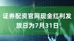 证券配资官网现金红利发放日为7月31日
