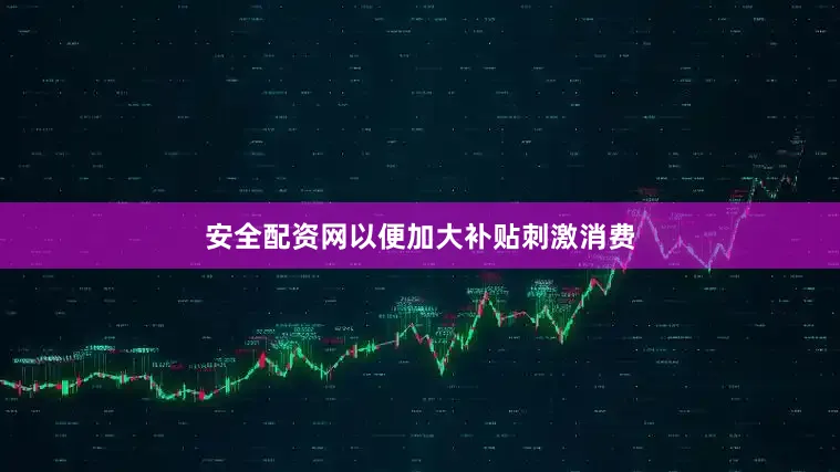 安全配资网以便加大补贴刺激消费