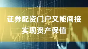 证券配资门户又能间接实现资产保值